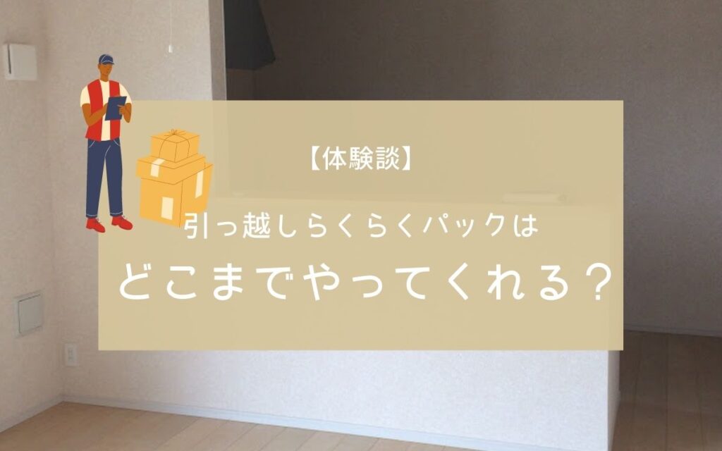 【体験談】引っ越しのらくらくパックはどこまでやってくれるの？ てんままらいふ