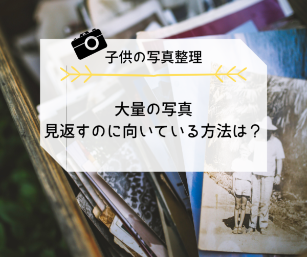 大量にある子供の写真を整理したい！見返すのに向いてる方法はどれ？