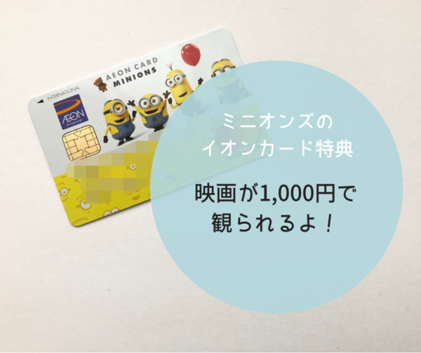 ミニオンズのイオンカードの特典で映画が1000円で観られるよ！