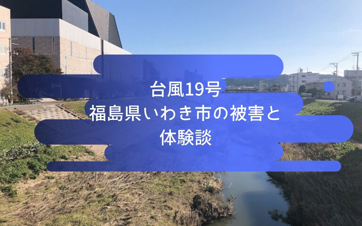 台風被害の体験談と、2019年福島県いわき市で起こったことまとめ。